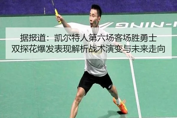 据报道：凯尔特人第六场客场胜勇士 双探花爆发表现解析战术演变与未来走向